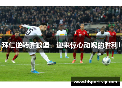 拜仁逆转胜狼堡，迎来惊心动魄的胜利！