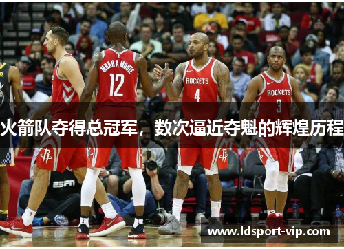 火箭队夺得总冠军，数次逼近夺魁的辉煌历程