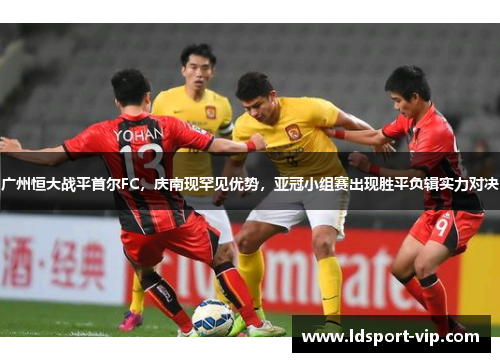 广州恒大战平首尔FC，庆南现罕见优势，亚冠小组赛出现胜平负辑实力对决