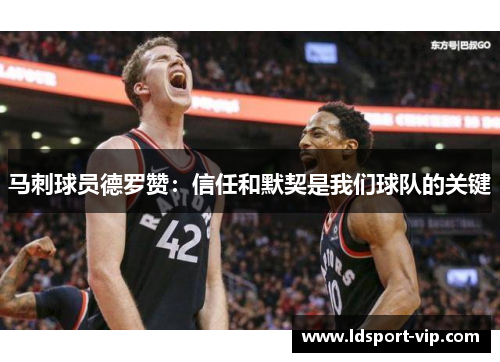 马刺球员德罗赞：信任和默契是我们球队的关键