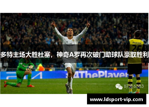 多特主场大胜杜塞，神奇A罗再次破门助球队豪取胜利