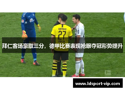 拜仁客场豪取三分，德甲比赛表现抢眼夺冠形势提升