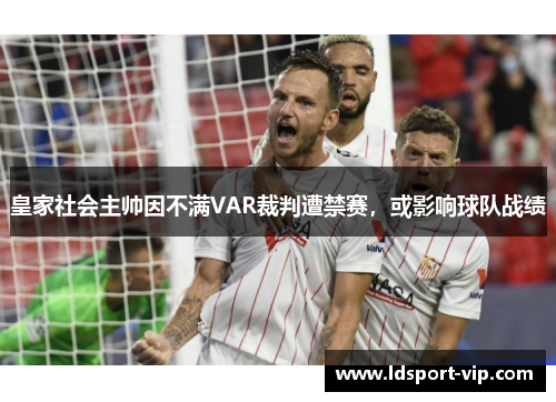皇家社会主帅因不满VAR裁判遭禁赛，或影响球队战绩
