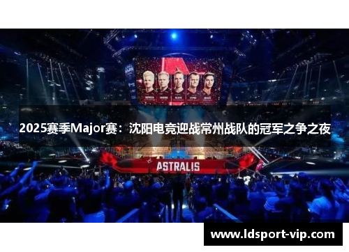 2025赛季Major赛：沈阳电竞迎战常州战队的冠军之争之夜