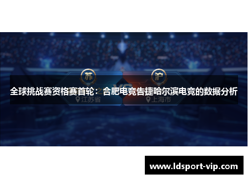 全球挑战赛资格赛首轮：合肥电竞告捷哈尔滨电竞的数据分析
